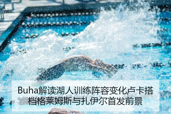 Buha解读湖人训练阵容变化卢卡搭档格莱姆斯与扎伊尔首发前景（leyu）